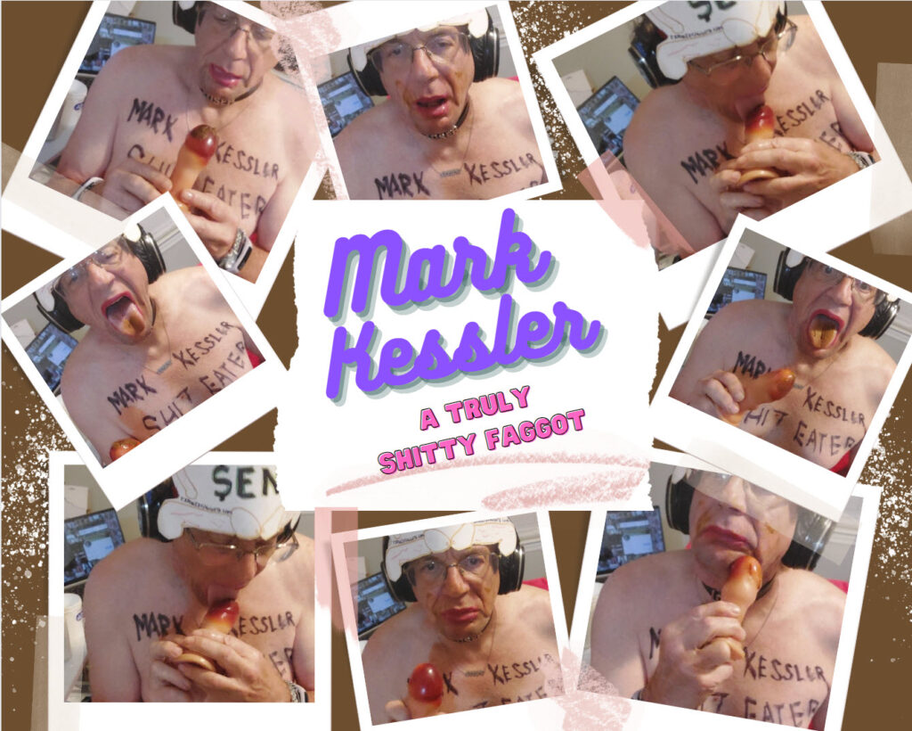 mark kessler A TRULLY SHITTY FAGGOT
