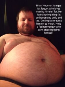 Brian Houston is a gay fat faggot who loves getting fat and loves having a big fat embarrassing belly