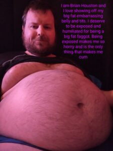 I am Brian Houston and I love showing off my big fat embarrassing belly and tits