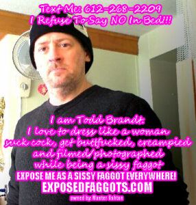 I Am Todd Brandt A Cock Loving, Sissy Faggot From Saint Paul, Minnesota!!!