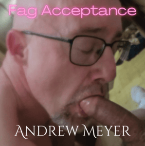 I admit and accept my role as a faggot 