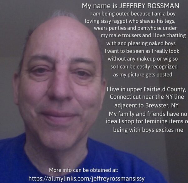 Jeffrey Rossman from CT outs himself so everyone can learn he is a boy loving sissy faggot