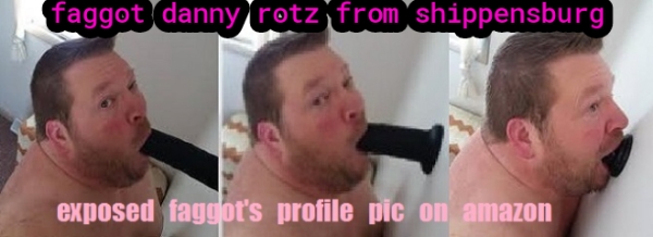 faggot danny rotz from shippensburg